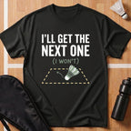 I'll Get the Next One T-Shirt