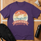 Life Is Better With Badminton T-Shirt
