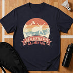 Life Is Better With Badminton T-Shirt